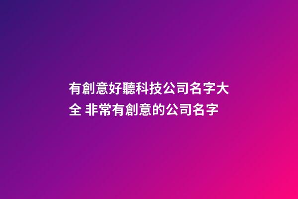 有創意好聽科技公司名字大全 非常有創意的公司名字-第1張-公司起名-玄機派
